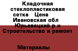 Кладочная стеклопластиковая сетка › Цена ­ 60 - Ивановская обл., Юрьевецкий р-н Строительство и ремонт » Материалы   . Ивановская обл.